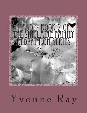 Mason- Book 2 of the Sinclaire Family Redemption Series by Yvonne Ray
