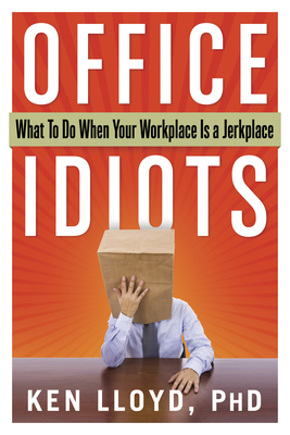 Office Idiots: What to Do When Your Workplace Is a Jerkplace by Ken Lloyd