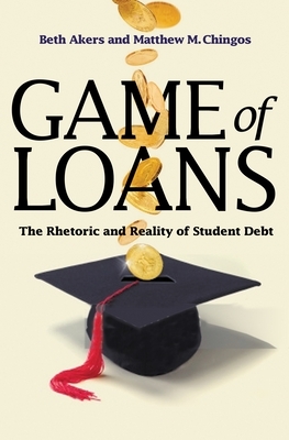 Game of Loans: The Rhetoric and Reality of Student Debt by Matthew M. Chingos, Beth Akers
