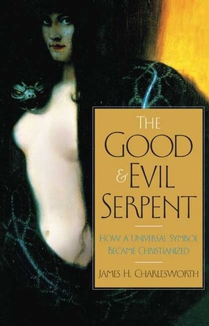 The Good and Evil Serpent: How a Universal Symbol Became Christianized by James H. Charlesworth