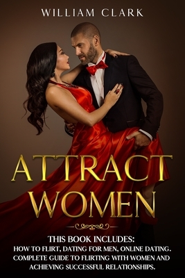 Attract Women: This Book Includes: How to Flirt, Dating for Men, Online Dating. Complete Guide to Flirting with Women and Achieving S by William Clark