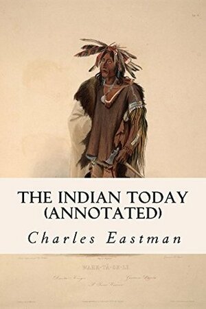 The Indian Today (annotated) by Charles Alexander Eastman