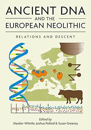 Ancient DNA and the European Neolithic: Relations and Descent by Alasdair Whittle, Joshua Pollard, Susan Greaney