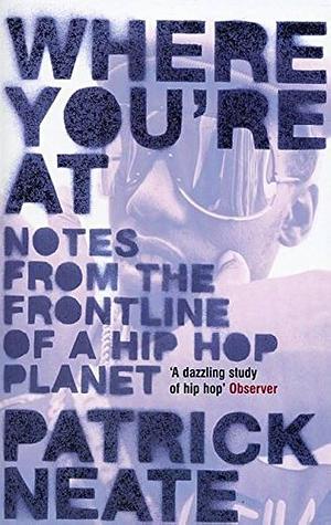 Where You're At: Notes from the Frontline of a Hip Hop Planet by Patrick Neate, Patrick Neate