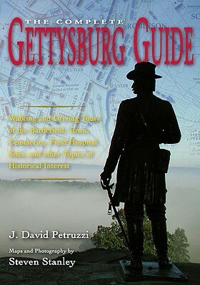 The Complete Gettysburg Guide: Walking and Driving Tours of the Battlefield, Town, Cemeteries, Field Hospital Sites, and Other Topics of Historical Interest by J. David Petruzzi