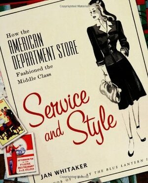 Service and Style: How the American Department Store Fashioned the Middle Class by Jan Whitaker