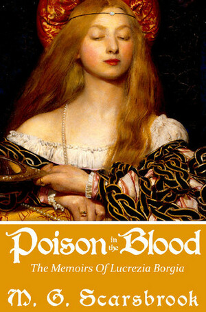 Poison in the Blood: The Memoirs of Lucrezia Borgia by M.G. Scarsbrook