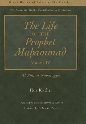 The Life of the Prophet Muhammad Volume 4: Al-Sira Al-Nabawiyya by Ibn Kathir