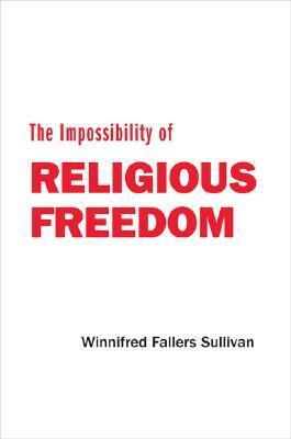 The Impossibility of Religious Freedom by Winnifred Fallers Sullivan