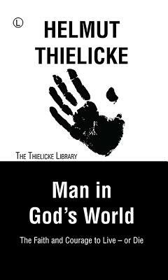 Man in God's World: The Faith and Courage to Live - Or Die by Helmut Thielicke