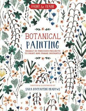 Paint and Frame: Botanical Painting: Nearly 20 Inspired Projects to Paint and Frame Instantly by Sara Boccaccini Meadows