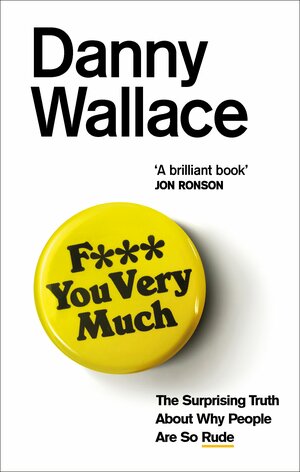 F*** You Very Much: The Surprising Truth About Why People Are So Rude by Danny Wallace