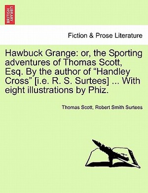 Hawbuck Grange: Or, the Sporting Adventures of Thomas Scott, Esq. by Robert Smith Surtees, Thomas Scott