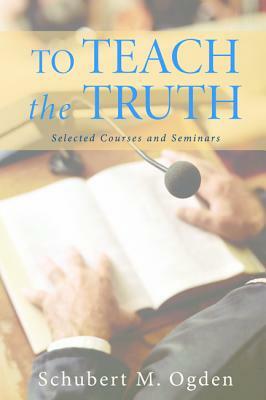 To Teach the Truth by Schubert M. Ogden