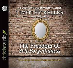 The Freedom of Self-Forgetfulness: The Path to True Christian Joy by Timothy Keller