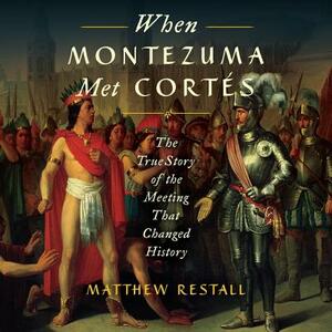 When Montezuma Met Cortes: The True Story of the Meeting That Changed History by Matthew Restall