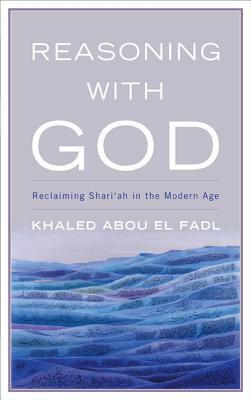 Reasoning with God: Reclaiming Shari'ah in the Modern Age by Khaled Abou El Fadl