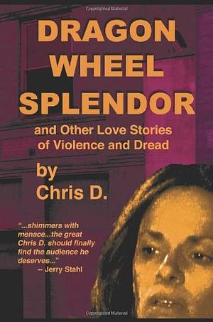 Dragon Wheel Splendor and Other Love Stories of Violence and Dread by Chris D.