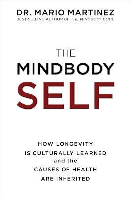 The MindBody Self: How Longevity Is Culturally Learned and the Causes of Health Are Inherited by Mario Martinez