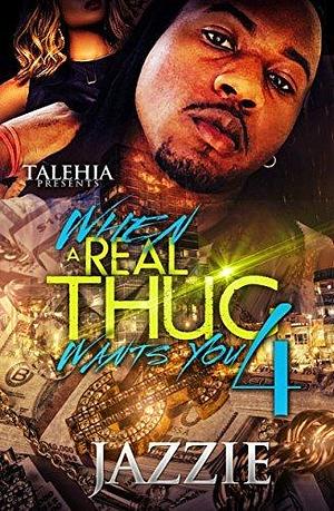 When A Real Thug Wants You 4 by Jazzie, Jazzie
