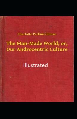 The Man-made World or Our Androcentric Culture Illustrated by Charlotte Perkins Gilman