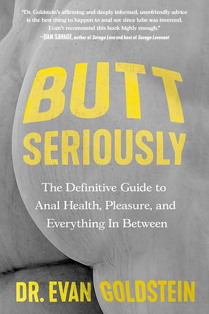 Butt Seriously: The Definitive Guide to Anal Health, Pleasure and Everything In-Between by Dr. Evan Goldstein