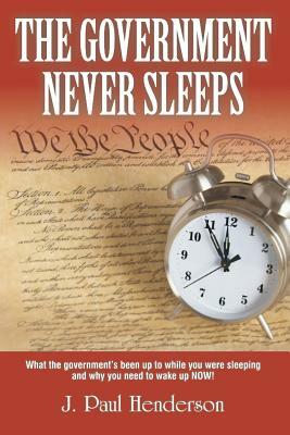 The Government Never Sleeps by J. Paul Henderson