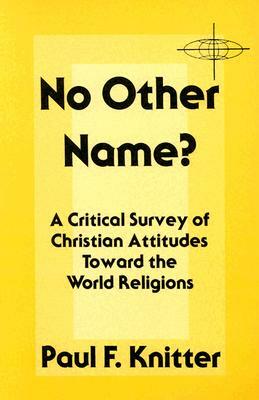 No Other Name?: A Critical Survey of Christian Attitudes Toward the World Religions by Paul F. Knitter