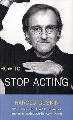 How to Stop Acting. Harold Guskin by Harold Guskin, Harold Guskin