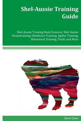 Shel-Aussie Training Guide Shel-Aussie Training Book Features: Shel-Aussie Housetraining, Obedience Training, Agility Training, Behavioral Training, T by David Oliver