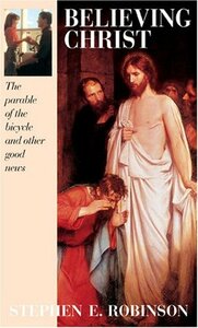 Believing Christ: The Parable of the Bicycle and Other Good News by Stephen E. Robinson