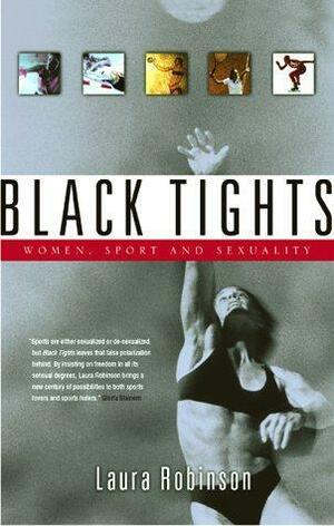 Black Tights: Women, Sport, and Sexuality by Laura Robinson