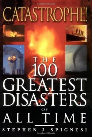 Catastrophe! The 100 Greatest Disasters of All Time by Stephen J. Spignesi