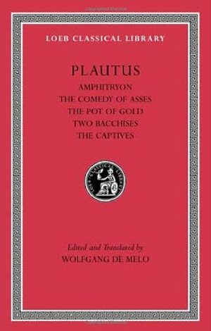 Amphitryon. the Comedy of Asses. the Pot of Gold. the Two Bacchises. the Captives by Plautus, Wolfgang de Melo