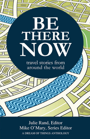 Be There Now: Travel Stories from Around the World by Dominick R. Domingo, Jennifer Lang, Kelly Hayes-Raitt, Lynn Pinkerton, Mike O'Mary, Trendle Ellwood, Suzanne LaFetra, Melissa Heisler, Ferida Wolff, Julie Rand, Shannon Huffman Polson, Peter Marmorek, Irene Morse, Jennifer Choban, Katherine Horrigan, Kathe Kokolias, William Hillyard, Terri Elders, Ben Bellizzi, Dina Kucera, Roz Warren, Carol McAdoo Rehme, Randy Richardson, Frank Izaguirre