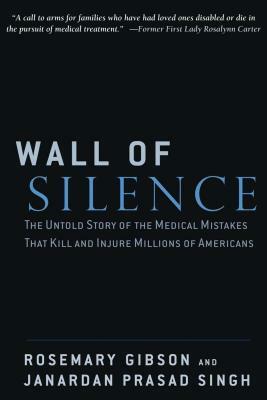 Wall of Silence: The Untold Story of the Medical Mistakes That Kill and Injure Millions of Americans by Rosemary Gibson, Janardan Prasad Singh