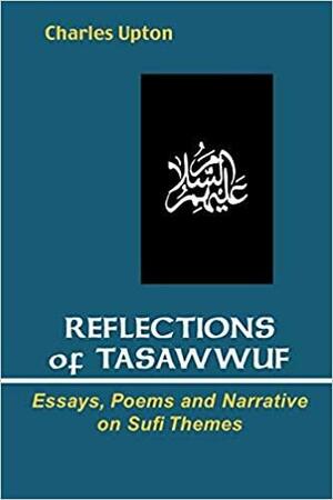 Reflections of Tasawwuf: Essays, Poems, and Narrative on Sufi Themes by Charles Upton