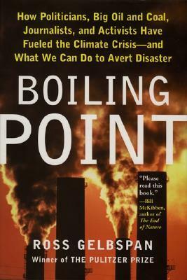 Boiling Point: How Politicians, Big Oil and Coal, Journalists, and Activists Have Fueled the Climate Crisis—And What We Can Do to Avert Disaster by Ross Gelbspan