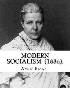 Modern Socialism (1886). By: Annie Besant: Annie Besant, née Wood (1 October 1847 - 20 September 1933) was a British socialist, theosophist, women' by Annie Besant