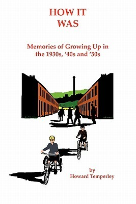 How It Was: Memories of Growing Up in the 1930s, '40s and '50s by Howard Temperley