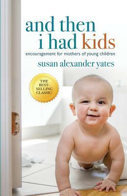 And Then I Had Kids: Encouragement for Mothers of Young Children by Susan Alexander Yates