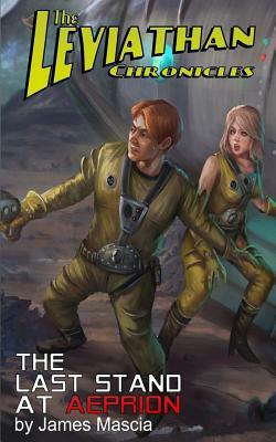 The Leviathan Chronicles: The Last Stand at Aeprion by James Mascia