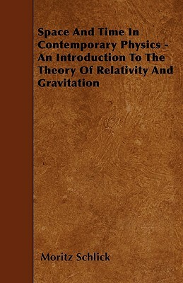Space And Time In Contemporary Physics - An Introduction To The Theory Of Relativity And Gravitation by Moritz Schlick