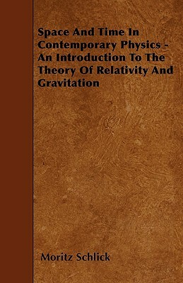 Space And Time In Contemporary Physics - An Introduction To The Theory Of Relativity And Gravitation by Moritz Schlick