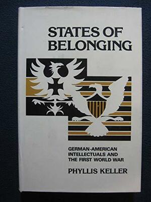 States of Belonging: German-American Intellectuals and the First World War by Formerly Associate Dean for Academic Affairs of the Faculty of Arts and Sciences Phyllis Keller, Phyllis Keller