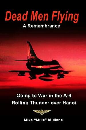 Dead Men Flying, A Remembrance : Going to War in the A-4 - Rolling Thunder over Hanoi by Michael Mullane