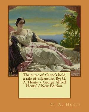 The curse of Carne's hold; a tale of adventure. By: G. A. Henty / George Alfred Henty / New Edition. by G.A. Henty