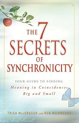 The 7 Secrets of Synchronicity: Your Guide to Finding Meaning in Signs Big and Small by Rob MacGregor, Trish MacGregor