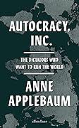Autocracy Inc: The Dictators Who Want to Run the World by Anne Applebaum