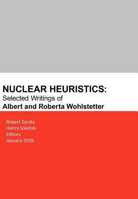Nuclear Heuristics Selected Writings of Albert and Roberta Wohlstetter by 